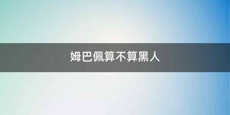 姆巴佩算不算黑人