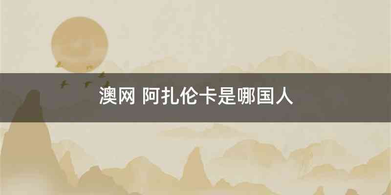澳网 阿扎伦卡是哪国人