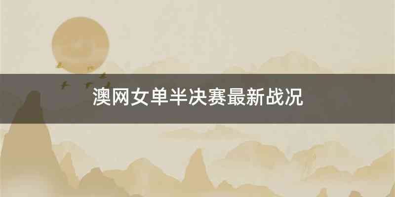 澳网女单半决赛最新战况