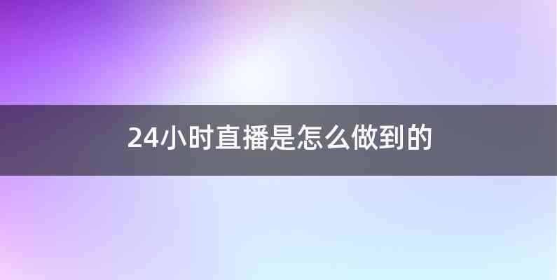 24小时直播是怎么做到的