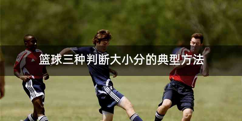 篮球三种判断大小分的典型方法