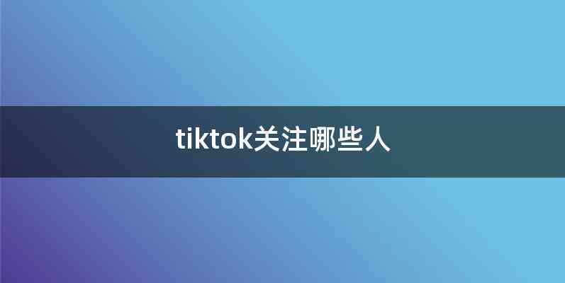 tiktok关注哪些人