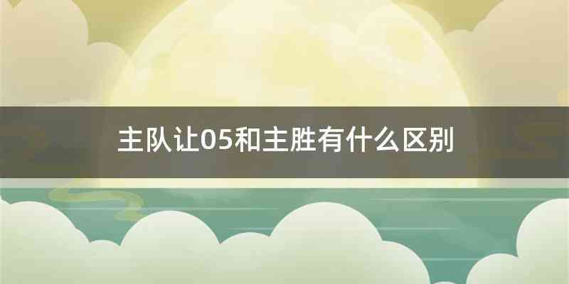 主队让05和主胜有什么区别