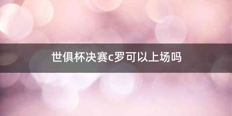 世俱杯决赛c罗可以上场吗