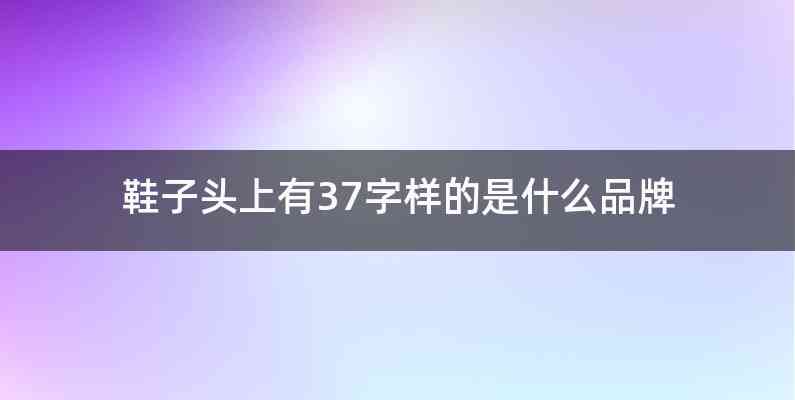 鞋子头上有37字样的是什么品牌