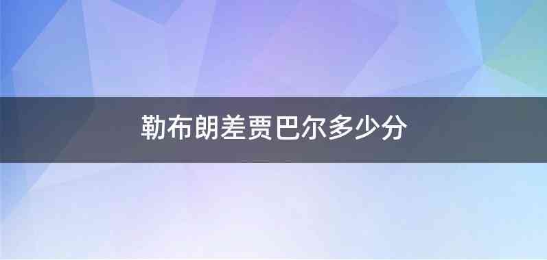 勒布朗差贾巴尔多少分