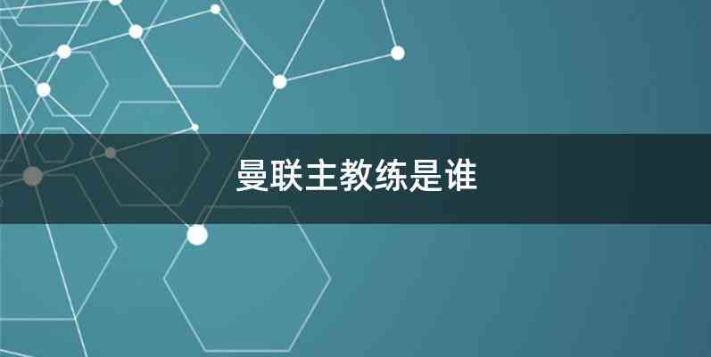 曼联主教练是谁