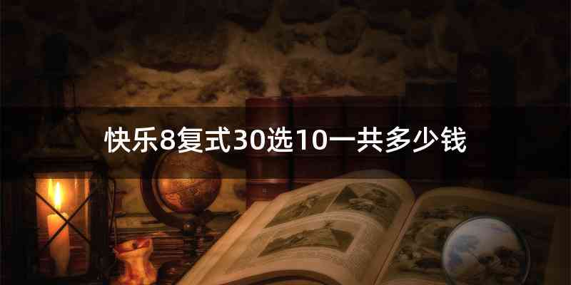 快乐8复式30选10一共多少钱