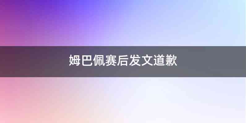 姆巴佩赛后发文道歉