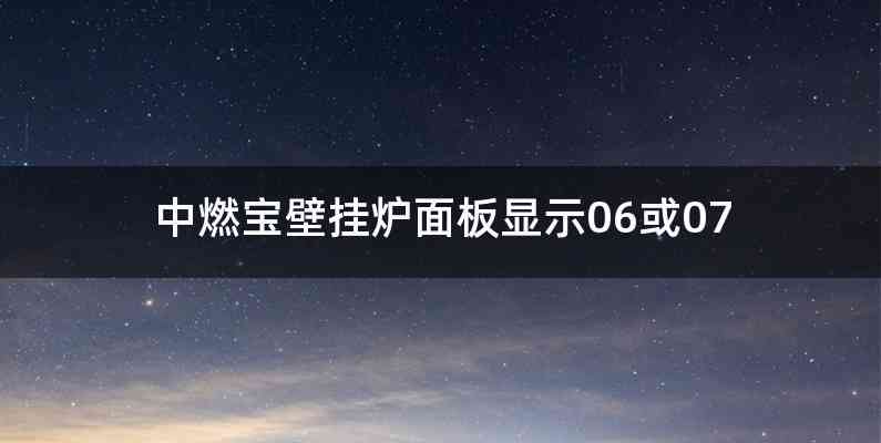 中燃宝壁挂炉面板显示06或07