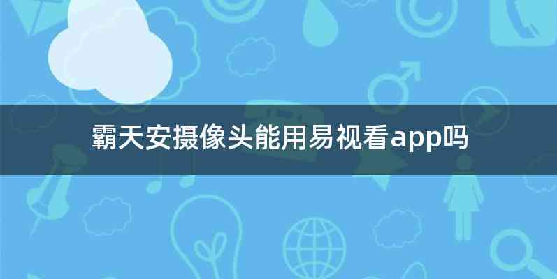 霸天安摄像头能用易视看app吗