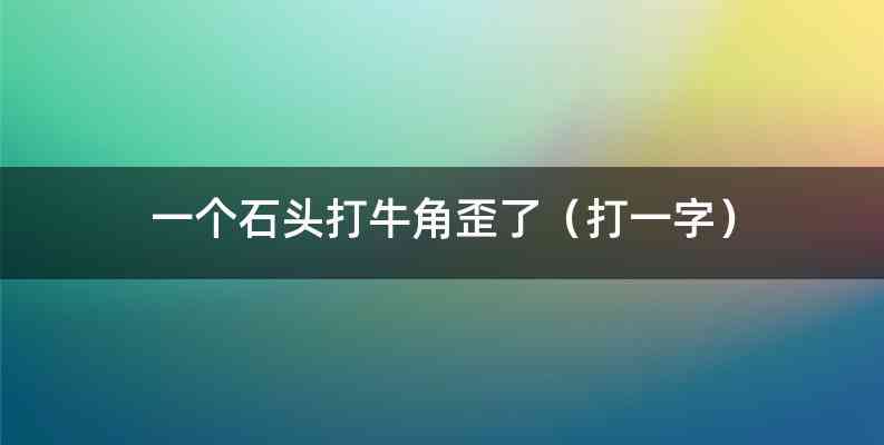 一个石头打牛角歪了（打一字）