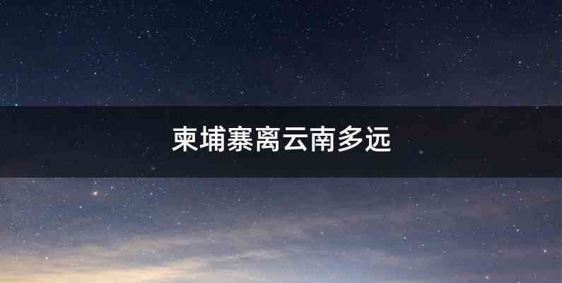 柬埔寨离云南多远