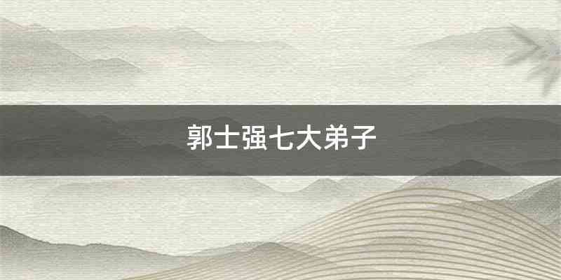 郭士强七大弟子