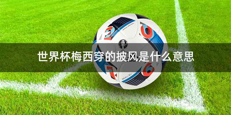 世界杯梅西穿的披风是什么意思
