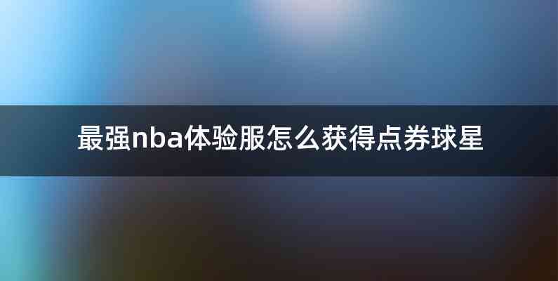 最强nba体验服怎么获得点券球星