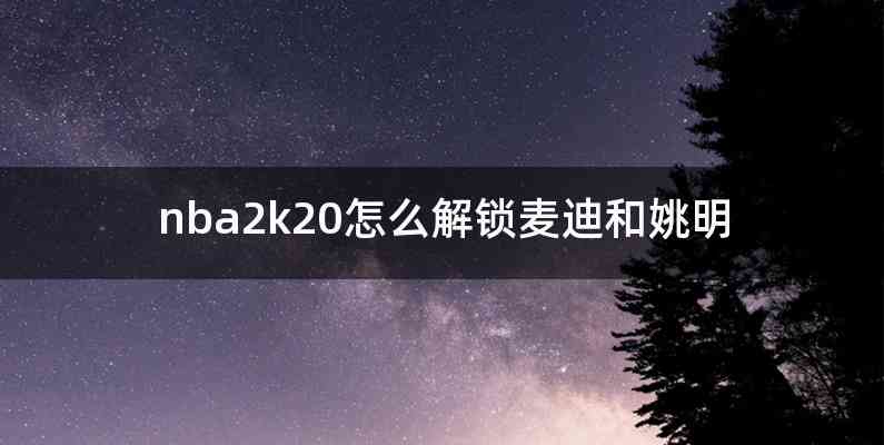 nba2k20怎么解锁麦迪和姚明