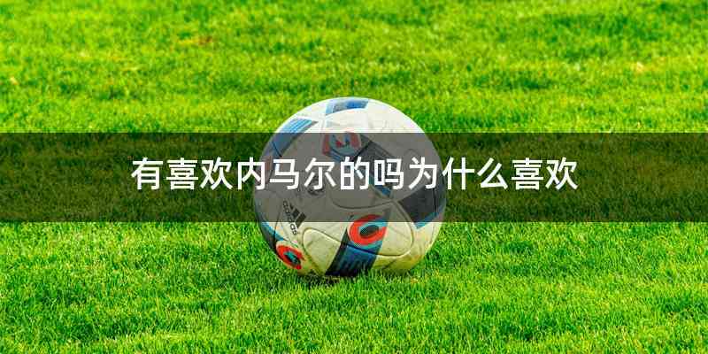 有喜欢内马尔的吗为什么喜欢