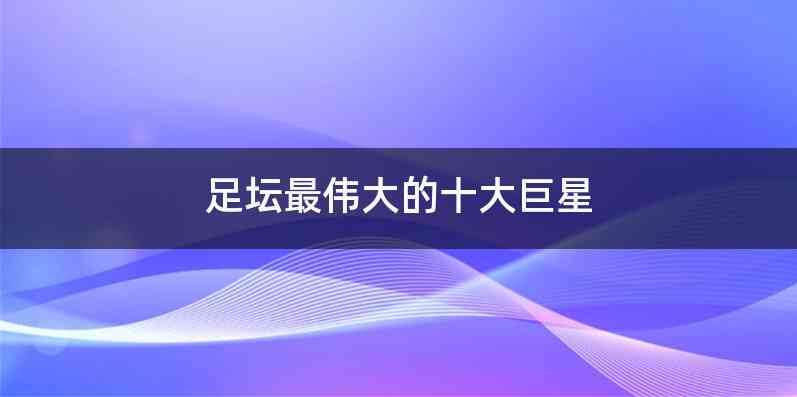 足坛最伟大的十大巨星