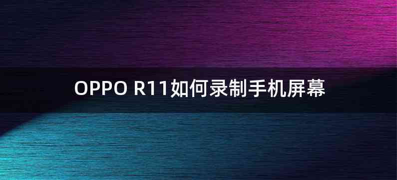 OPPO R11如何录制手机屏幕