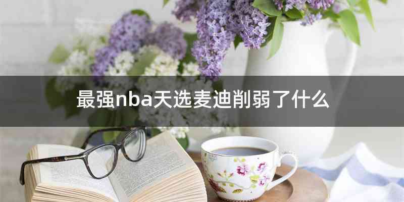 最强nba天选麦迪削弱了什么
