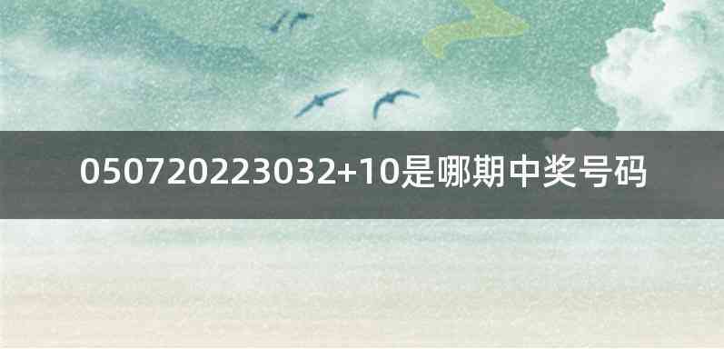 050720223032+10是哪期中奖号码