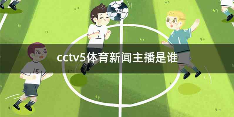 cctv5体育新闻主播是谁