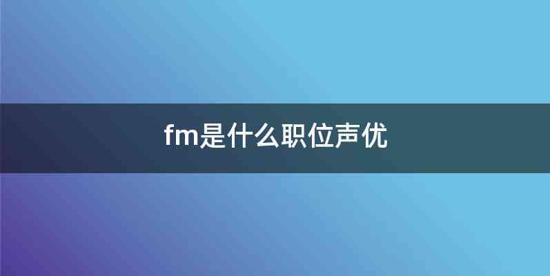 fm是什么职位声优