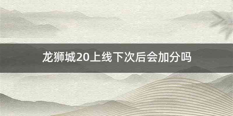 龙狮城20上线下次后会加分吗