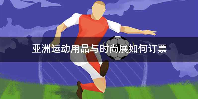 亚洲运动用品与时尚展如何订票