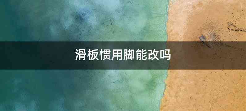 滑板惯用脚能改吗