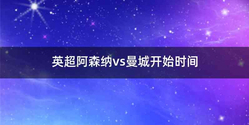 英超阿森纳vs曼城开始时间