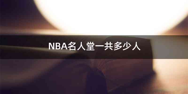 NBA名人堂一共多少人
