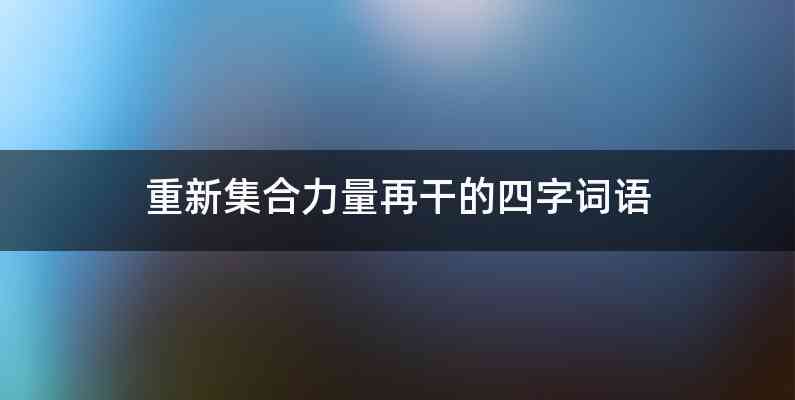 重新集合力量再干的四字词语