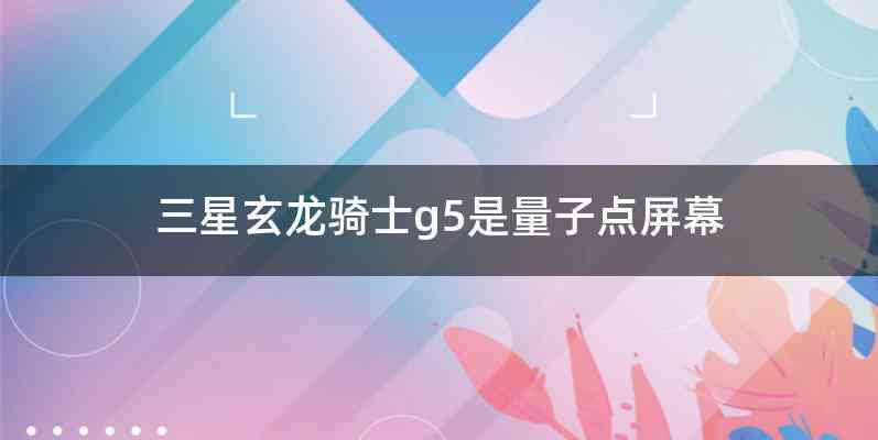三星玄龙骑士g5是量子点屏幕