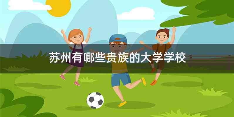 苏州有哪些贵族的大学学校