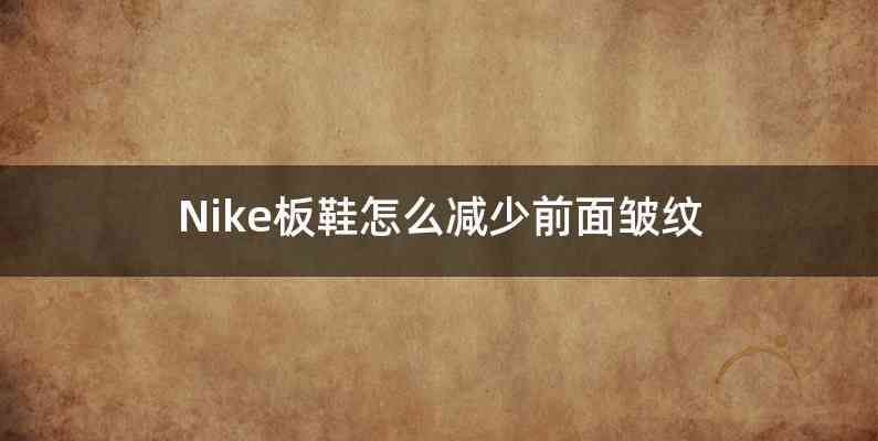 Nike板鞋怎么减少前面皱纹