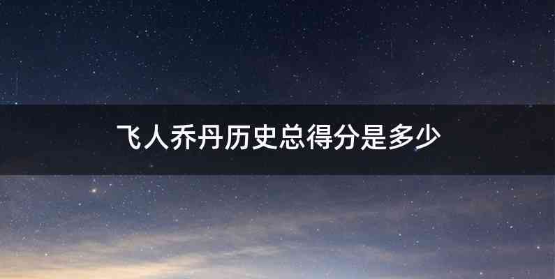 飞人乔丹历史总得分是多少