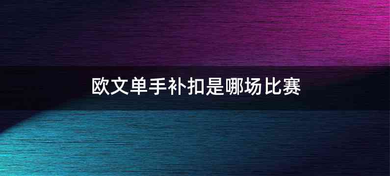 欧文单手补扣是哪场比赛