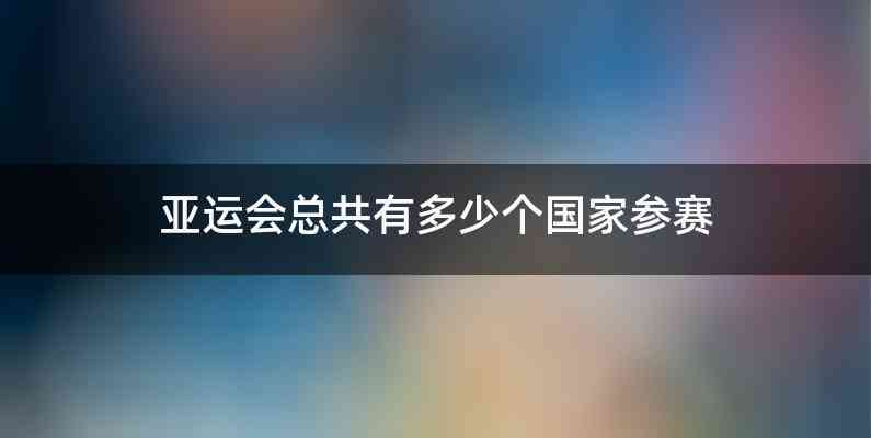 亚运会总共有多少个国家参赛