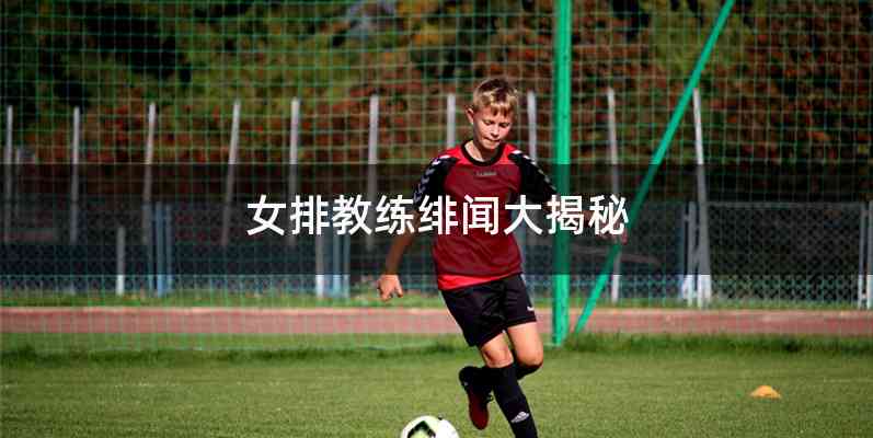 女排教练绯闻大揭秘