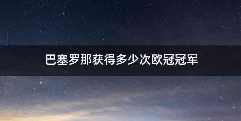 巴塞罗那获得多少次欧冠冠军