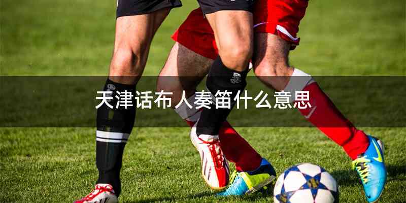 天津话布人奏笛什么意思