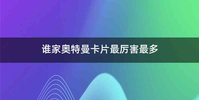 谁家奥特曼卡片最厉害最多