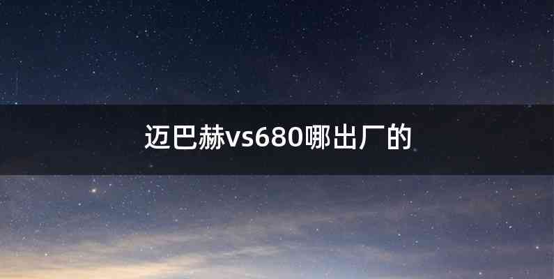 迈巴赫vs680哪出厂的