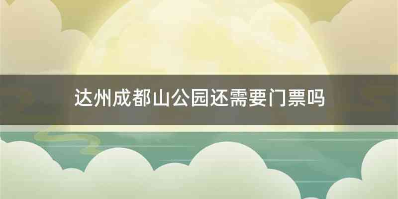 达州成都山公园还需要门票吗