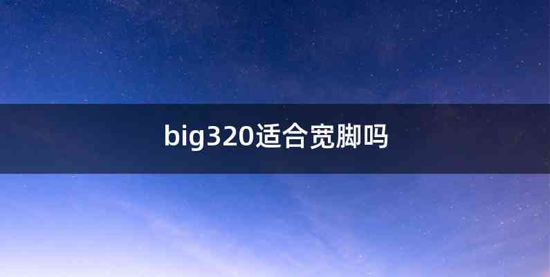 big320适合宽脚吗