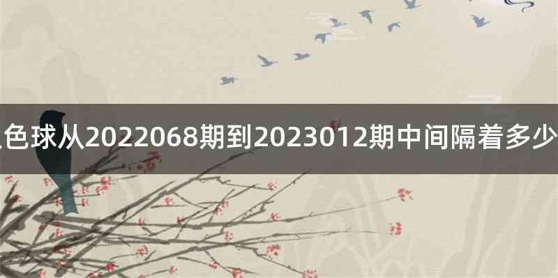 双色球从2022068期到2023012期中间隔着多少期