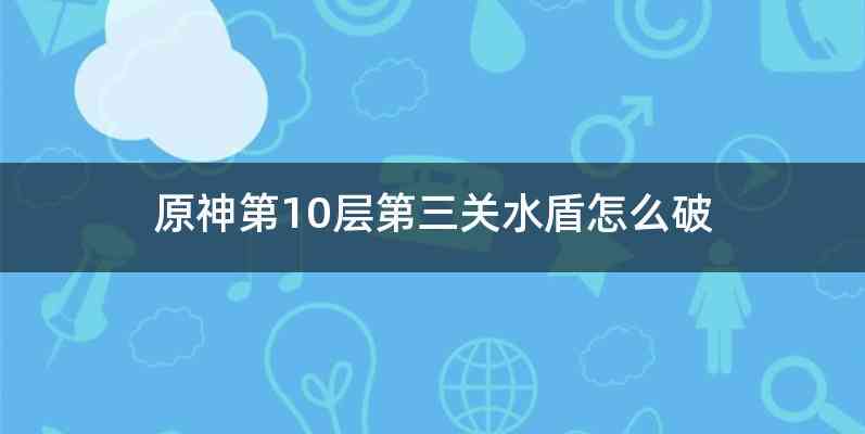 原神第10层第三关水盾怎么破