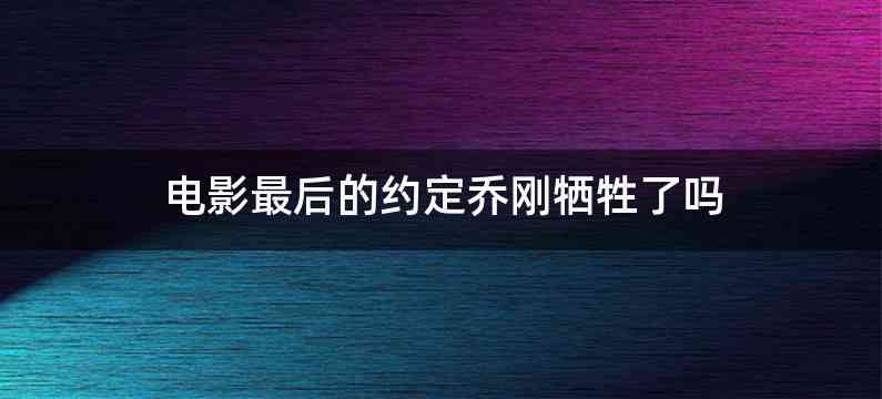 电影最后的约定乔刚牺牲了吗